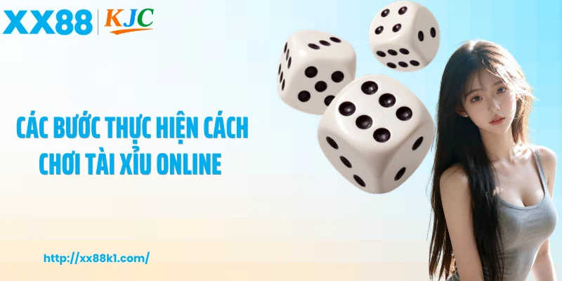 Các bước thực hiện cách chơi tài xỉu online 